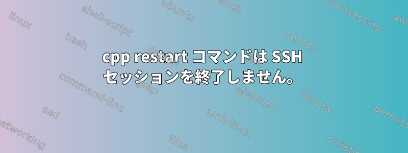 cpp restart コマンドは SSH セッションを終了しません。