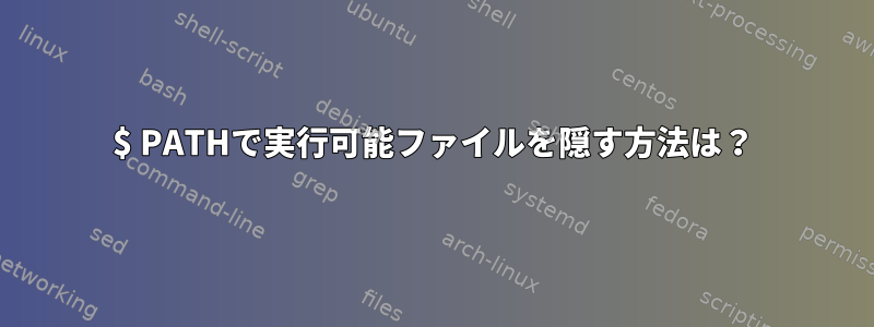 $ PATHで実行可能ファイルを隠す方法は？