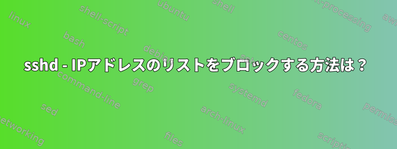 sshd - IPアドレスのリストをブロックする方法は？