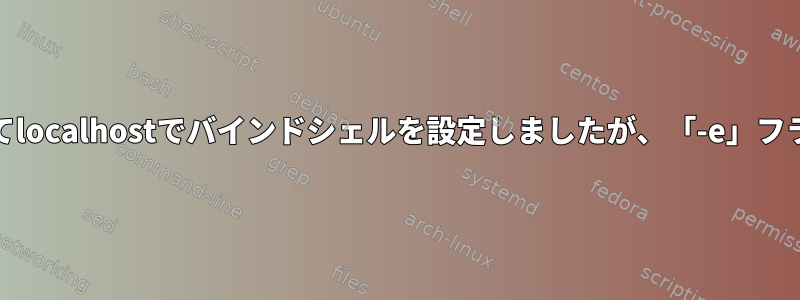 netcatを使用してlocalhostでバインドシェルを設定しましたが、「-e」フラグに問題がある