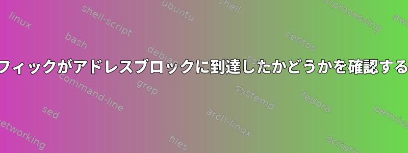 トラフィックがアドレスブロックに到達したかどうかを確認する方法