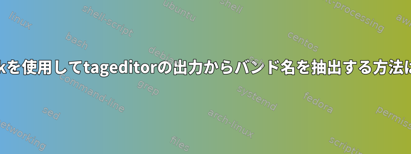 awkを使用してtageditorの出力からバンド名を抽出する方法は？