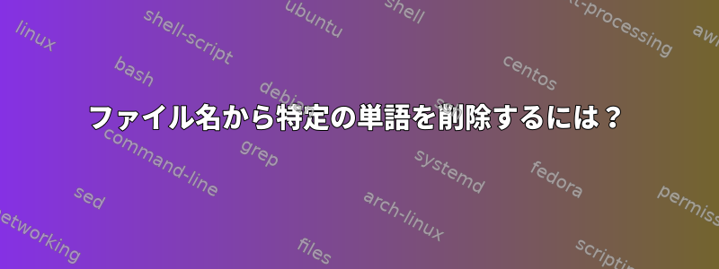 ファイル名から特定の単語を削除するには？