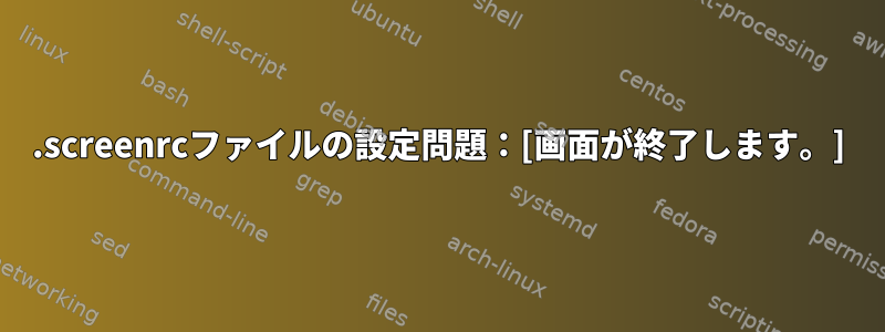 .screenrcファイルの設定問題：[画面が終了します。]