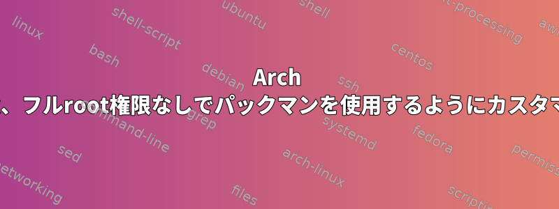 Arch Linux、フルroot権限なしでパックマンを使用するようにカスタマイズ