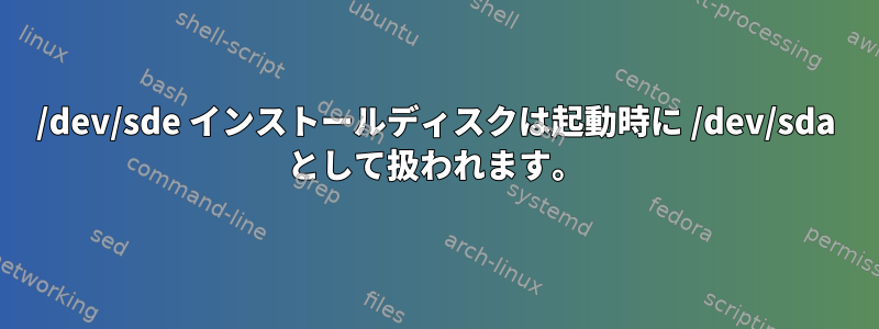 /dev/sde インストールディスクは起動時に /dev/sda として扱われます。