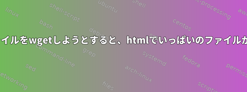 Pythonファイルをwgetしようとすると、htmlでいっぱいのファイルが残ります。