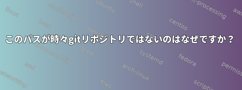 このパスが時々gitリポジトリではないのはなぜですか？