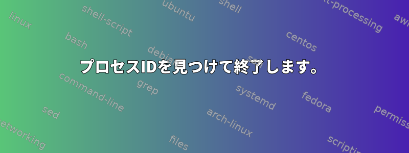 プロセスIDを見つけて終了します。