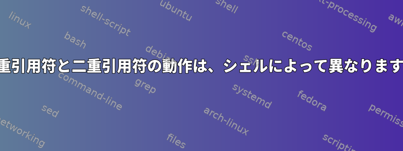 一重引用符と二重引用符の動作は、シェルによって異なります。