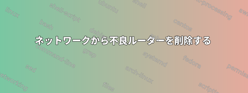 ネットワークから不良ルーターを削除する