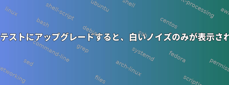 Debianテストにアップグレードすると、白いノイズのみが表示されます。