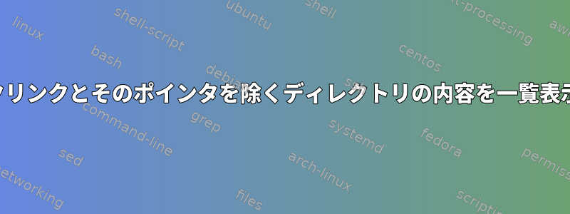 シンボリックリンクとそのポインタを除くディレクトリの内容を一覧表示するには？