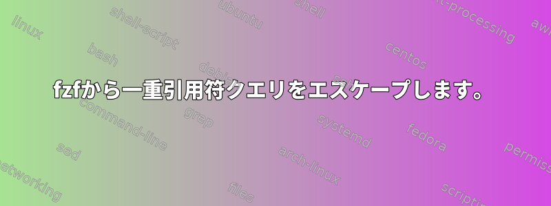 fzfから一重引用符クエリをエスケープします。