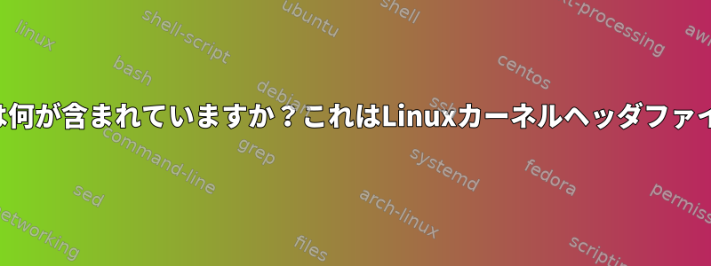 カーネルソースツリーには何が含まれていますか？これはLinuxカーネルヘッダファイルに関連していますか？