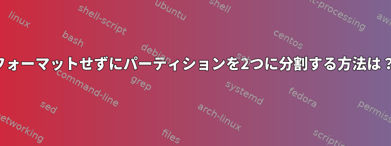 フォーマットせずにパーティションを2つに分割する方法は？