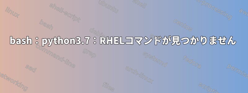 bash：python3.7：RHELコマンドが見つかりません