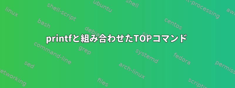 printfと組み合わせたTOPコマンド