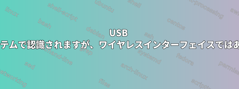 USB Wi-Fiはシステムで認識されますが、ワイヤレスインターフェイスではありません。