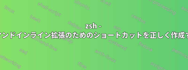 zsh - 長いコマンドインライン拡張のためのショートカットを正しく作成する方法