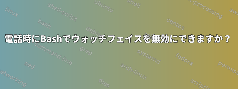 電話時にBashでウォッチフェイスを無効にできますか？