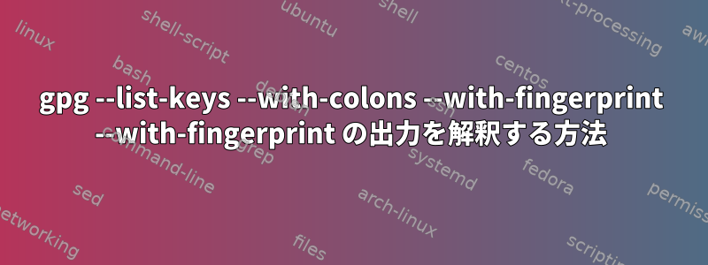 gpg --list-keys --with-colons --with-fingerprint --with-fingerprint の出力を解釈する方法