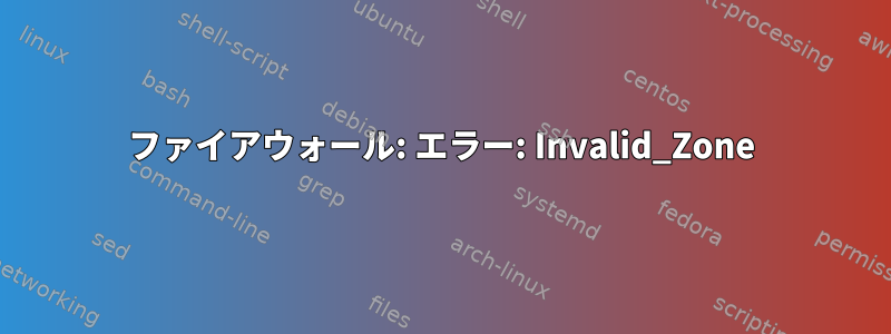 ファイアウォール: エラー: Invalid_Zone