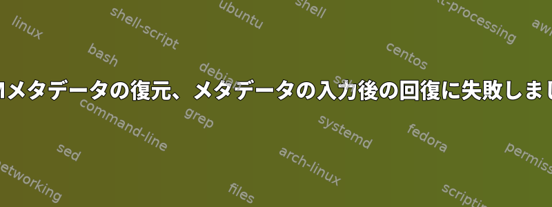 LVMメタデータの復元、メタデータの入力後の回復に失敗しました