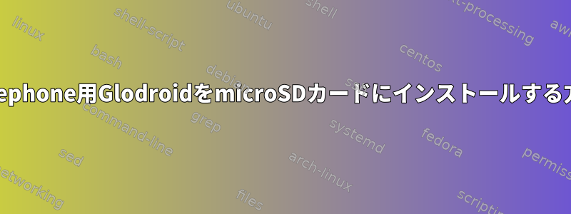 Pinephone用GlodroidをmicroSDカードにインストールする方法