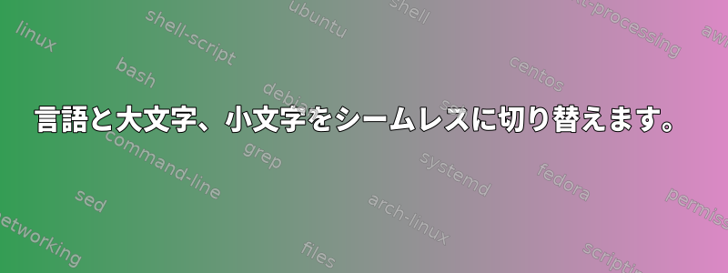 言語と大文字、小文字をシームレスに切り替えます。