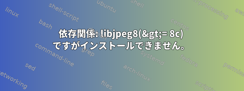 依存関係: libjpeg8(&gt;= 8c) ですがインストールできません。