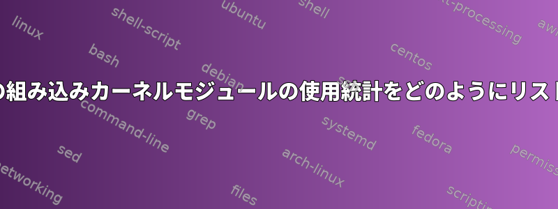 lsmodなどの組み込みカーネルモジュールの使用統計をどのようにリストしますか？