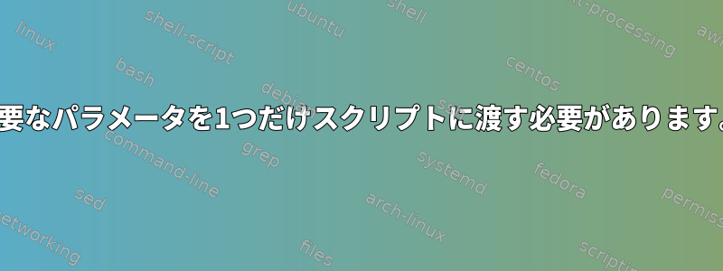 必要なパラメータを1つだけスクリプトに渡す必要があります。