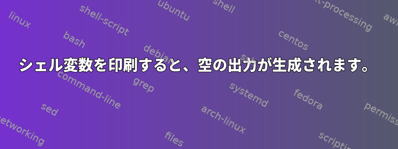 シェル変数を印刷すると、空の出力が生成されます。