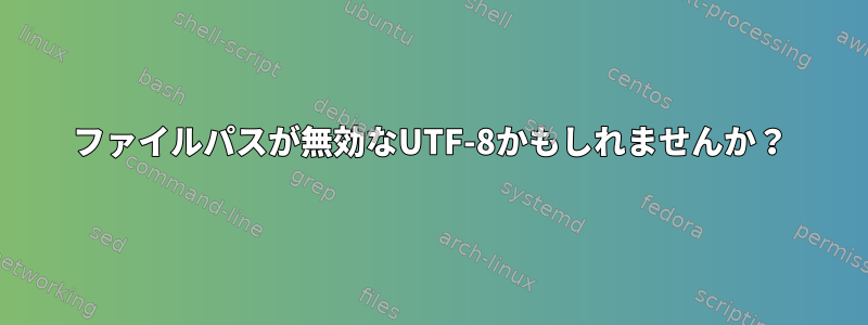 ファイルパスが無効なUTF-8かもしれませんか？