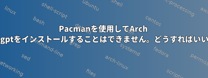 Pacmanを使用してArch Linuxにcgptをインストールすることはできません。どうすればいいですか？