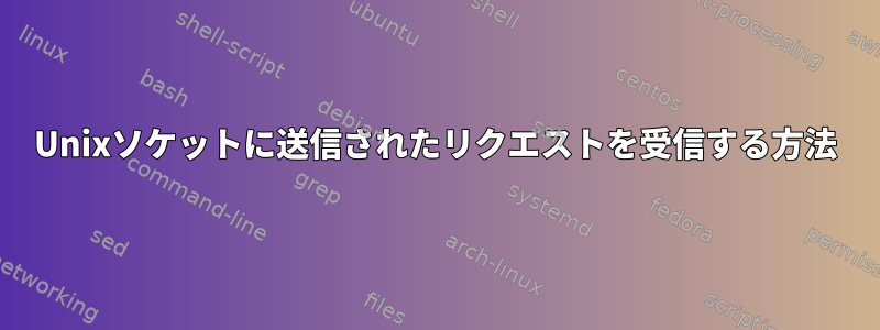 Unixソケットに送信されたリクエストを受信する方法