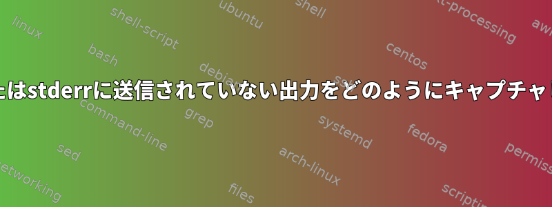 stdoutまたはstderrに送信されていない出力をどのようにキャプチャしますか？