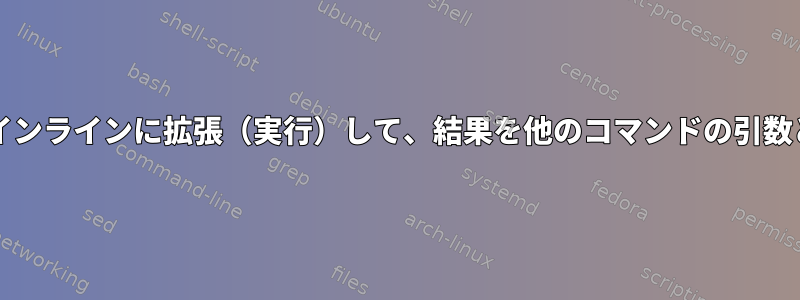 bashを使用して関数をインラインに拡張（実行）して、結果を他のコマンドの引数として使用できますか？