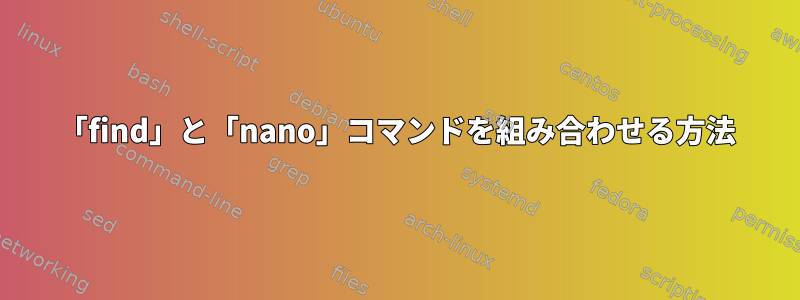 「find」と「nano」コマンドを組み合わせる方法