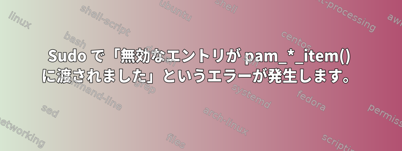 Sudo で「無効なエントリが pam_*_item() に渡されました」というエラーが発生します。