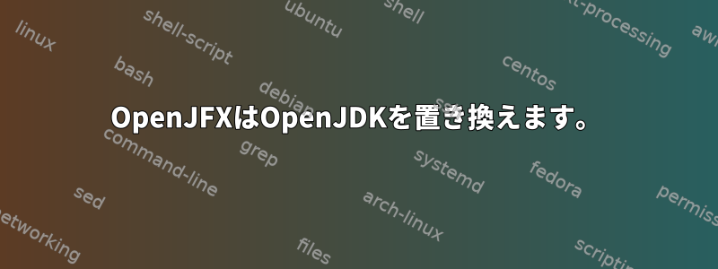 OpenJFXはOpenJDKを置き換えます。