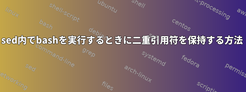 sed内でbashを実行するときに二重引用符を保持する方法