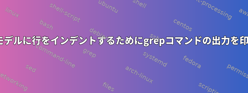 Waterfallモデルに行をインデントするためにgrepコマンドの出力を印刷します。