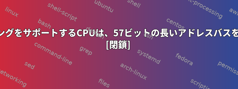 5レベルのページングをサポートするCPUは、57ビットの長いアドレスバスを実装しますか？ [閉鎖]