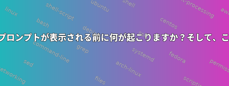 ログインパスワードを入力した後にシェルプロンプトが表示される前に何が起こりますか？そして、この間隔の時間を短縮する方法は何ですか？