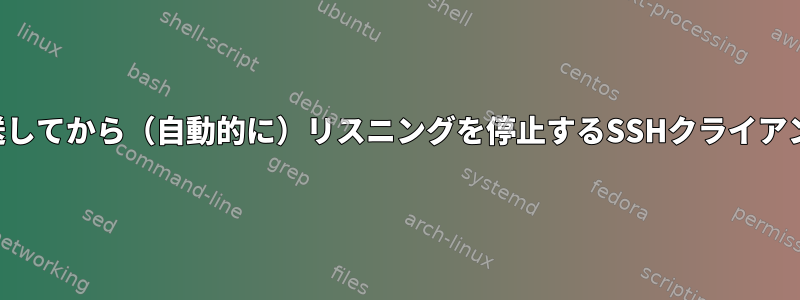 ポートを一度だけ転送してから（自動的に）リスニングを停止するSSHクライアントを実行するには？