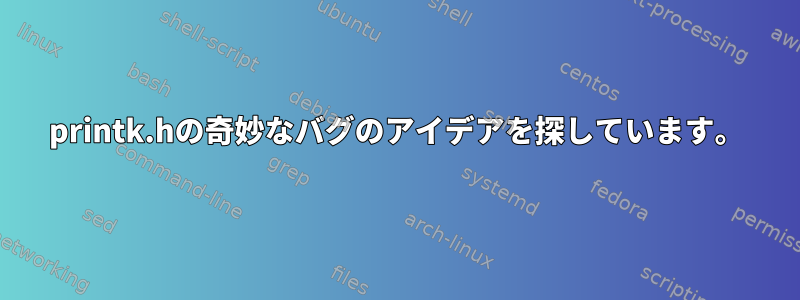 printk.hの奇妙なバグのアイデアを探しています。