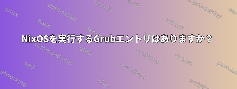 NixOSを実行するGrubエントリはありますか？