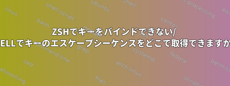 ZSHでキーをバインドできない/ SHELLでキーのエスケープシーケンスをどこで取得できますか？